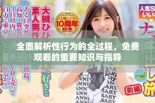 全面解析性行为的全过程，免费观看的重要知识与指导