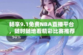 畅享9.1免费NBA直播平台，随时随地看精彩比赛推荐