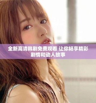 全新高清韩剧免费观看 让你畅享精彩剧情和动人故事