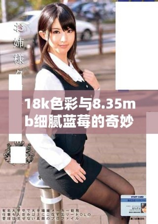 18k色彩与8.35mb细腻蓝莓的奇妙结合探秘