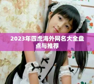 2023年四虎海外网名大全盘点与推荐