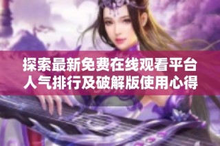 探索最新免费在线观看平台人气排行及破解版使用心得分享