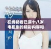 在线畅看已满十八岁电视剧的精彩内容和剧情解析