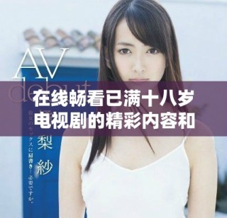 在线畅看已满十八岁电视剧的精彩内容和剧情解析