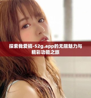 探索我爱搞-52g.app的无限魅力与精彩功能之旅