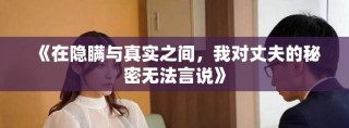 《在隐瞒与真实之间，我对丈夫的秘密无法言说》