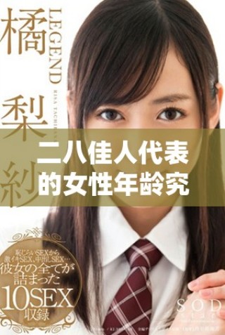 二八佳人代表的女性年龄究竟是多少岁呢揭秘其中的文化含义