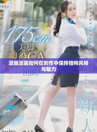 漫蛙漫画如何在创作中保持独特风格与魅力