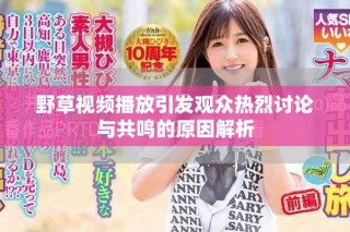 野草视频播放引发观众热烈讨论与共鸣的原因解析