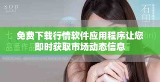 免费下载行情软件应用程序让您即时获取市场动态信息