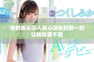 他的舌头深入我心深处的那一刻让我欲罢不能