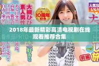 2018年最新精彩高清电视剧在线观看推荐合集