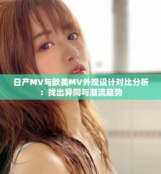 日产MV与欧美MV外观设计对比分析：找出异同与潮流趋势