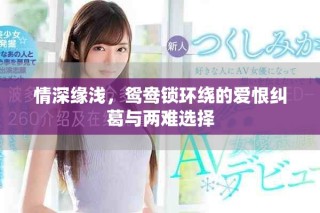 情深缘浅，鸳鸯锁环绕的爱恨纠葛与两难选择