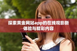 探索黄金网站app的在线观影新体验与精彩内容