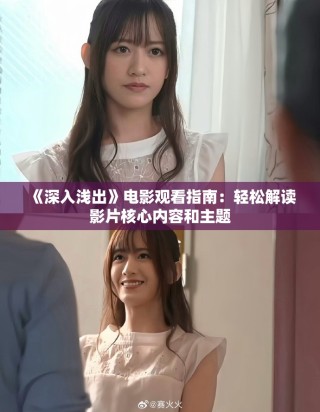 《深入浅出》电影观看指南：轻松解读影片核心内容和主题
