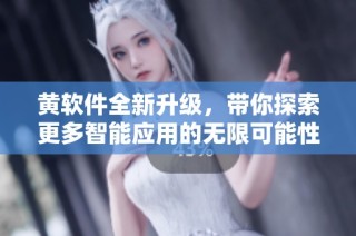 黄软件全新升级，带你探索更多智能应用的无限可能性
