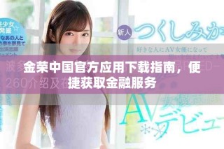 金荣中国官方应用下载指南，便捷获取金融服务
