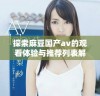 探索麻豆国产av的观看体验与推荐列表解析