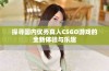 探寻国内优秀真人CSGO游戏的全新体验与乐趣