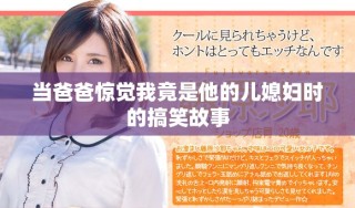 当爸爸惊觉我竟是他的儿媳妇时的搞笑故事