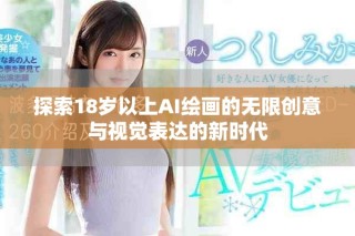 探索18岁以上AI绘画的无限创意与视觉表达的新时代