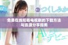 免费在线观看电视剧的下载方法与资源分享指南