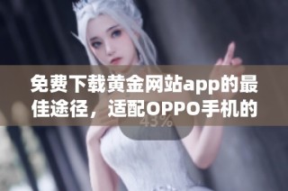 免费下载黄金网站app的最佳途径，适配OPPO手机的安装指南