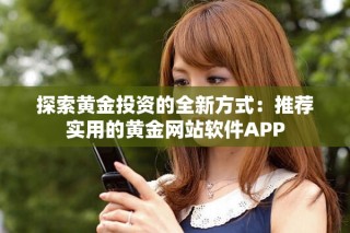 探索黄金投资的全新方式：推荐实用的黄金网站软件APP