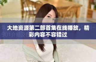 大地资源第二部首集在线播放，精彩内容不容错过