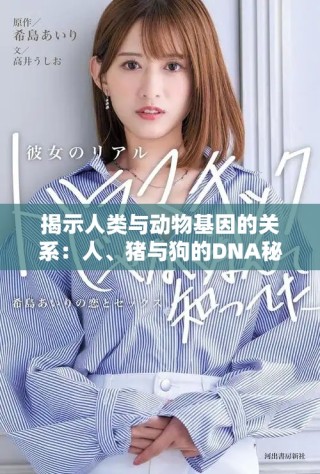 揭示人类与动物基因的关系：人、猪与狗的DNA秘密探索