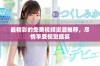 最精彩的免费视频资源推荐，尽情享受视觉盛宴