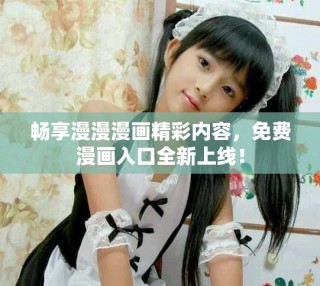畅享漫漫漫画精彩内容，免费漫画入口全新上线！