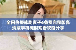 全网热播韩剧妻子6免费完整版高清版手机随时观看攻略分享