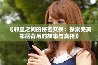 《邻里之间的秘密交换：探索完美邻居背后的故事与真相》