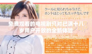 免费观看的电视剧只对已满十八岁用户开放的全新体验