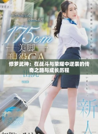 修罗武神：在战斗与荣耀中逆袭的传奇之路与成长历程
