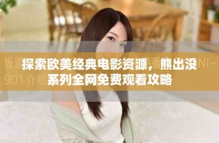 探索欧美经典电影资源，熊出没系列全网免费观看攻略