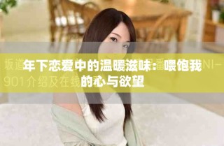 年下恋爱中的温暖滋味：喂饱我的心与欲望