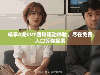 畅享4虎CVT四轮驱动体验，尽在免费入口等你探索