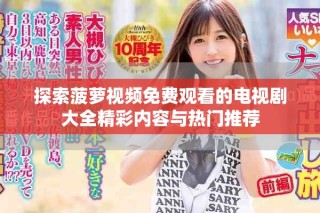 探索菠萝视频免费观看的电视剧大全精彩内容与热门推荐