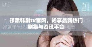 探索韩剧tv官网，畅享最新热门剧集与资讯平台