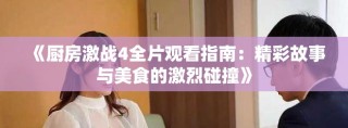 《厨房激战4全片观看指南：精彩故事与美食的激烈碰撞》
