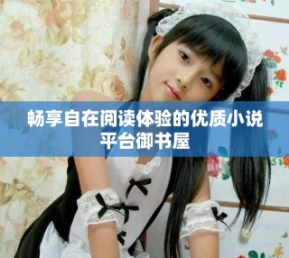 畅享自在阅读体验的优质小说平台御书屋