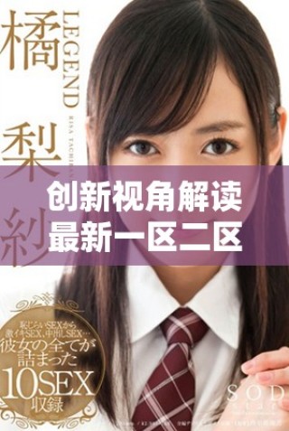 创新视角解读最新一区二区视频内容与趋势分析