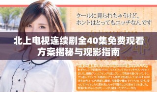 北上电视连续剧全40集免费观看方案揭秘与观影指南