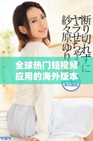 全球热门短视频应用的海外版本揭示了社交媒体的新趋势
