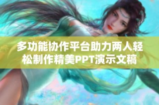 多功能协作平台助力两人轻松制作精美PPT演示文稿
