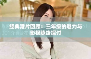 经典港片回顾：三年级的魅力与影视脉络探讨