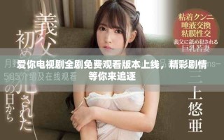 爱你电视剧全剧免费观看版本上线，精彩剧情等你来追逐